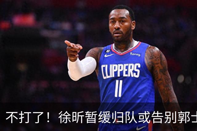 不打了！徐昕暂缓归队或告别郭士强，中国男篮四国邀请赛对手出炉