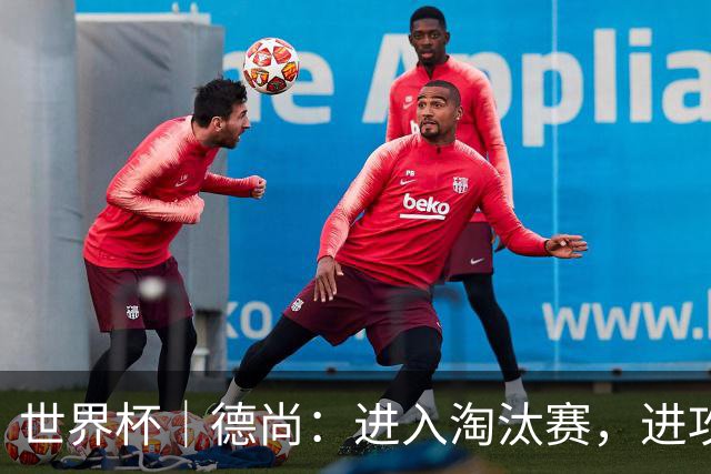 世界杯｜德尚：进入淘汰赛，进攻依旧是法国队主旋律
