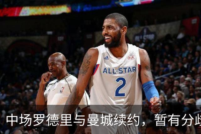 中场罗德里与曼城续约，暂有分歧，未来存在加盟皇马的可能