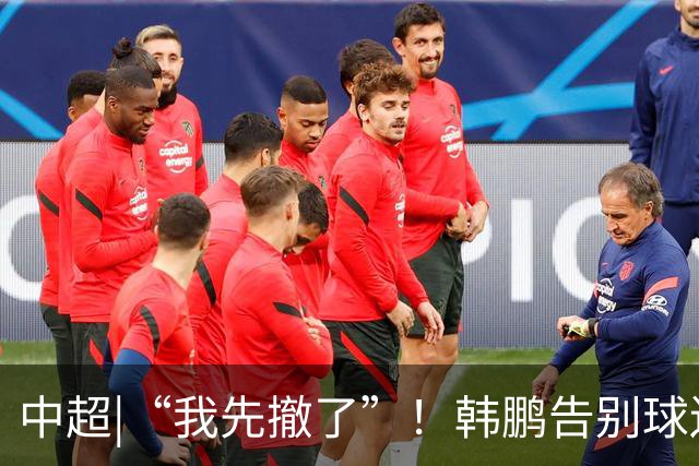中超|“我先撤了”！韩鹏告别球迷，表示将继续“学习提升自己”