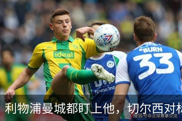 利物浦曼城都盯上他，切尔西对标亿元先生标价