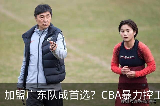 加盟广东队成首选？CBA暴力控卫正式表态，真想要驰援杜锋！