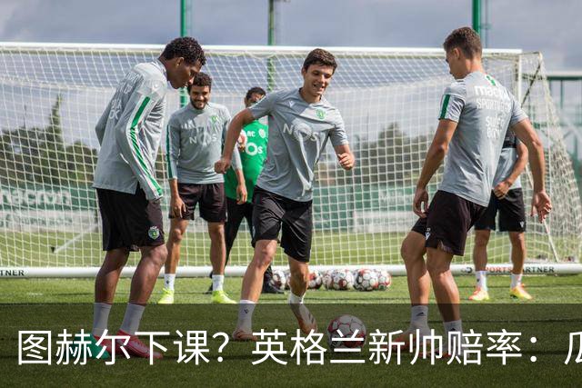 图赫尔下课？英格兰新帅赔率：瓜迪奥拉居首 兰帕德上榜