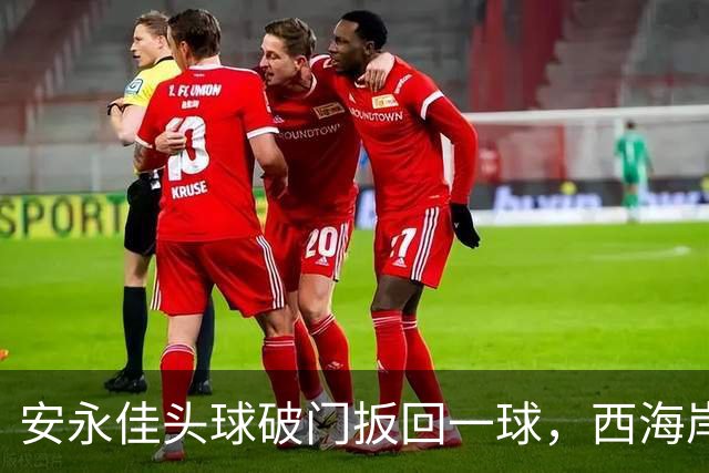 安永佳头球破门扳回一球，西海岸2-1海港
