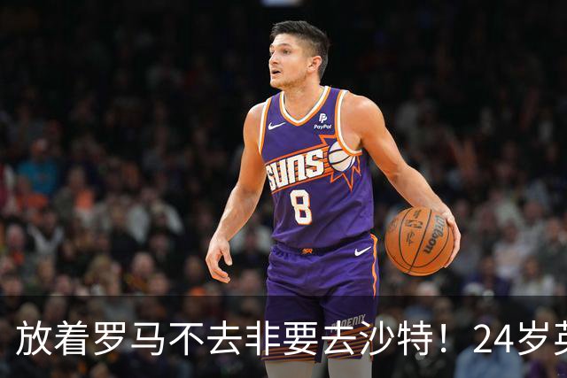 放着罗马不去非要去沙特！24岁英超新星淘金，4年狂揽6800万欧元