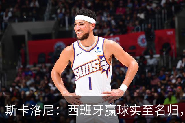 斯卡洛尼：西班牙赢球实至名归，但我很想知道若没红牌会如何