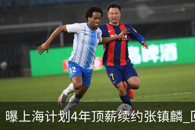 曝上海计划4年顶薪续约张镇麟 回国后将完成签约