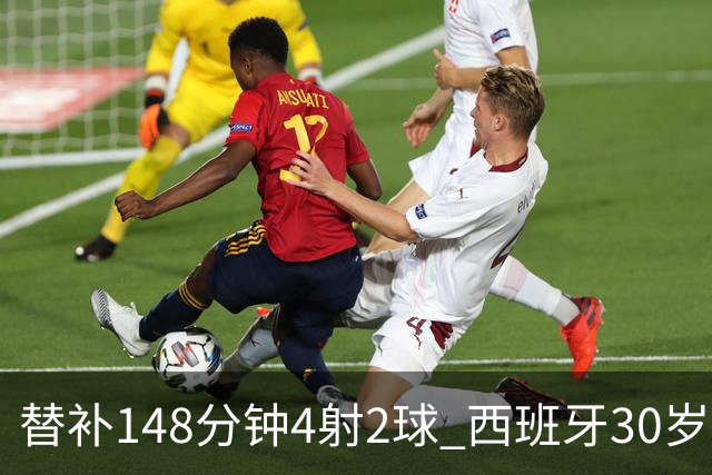 替补148分钟4射2球 西班牙30岁奇兵要搅局世界杯决赛