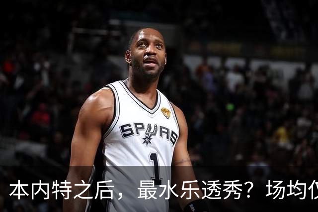 本内特之后，最水乐透秀？场均仅3.5分，3年便被淘汰