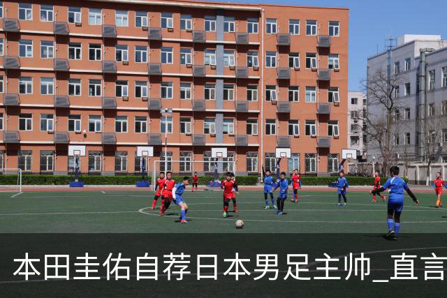 本田圭佑自荐日本男足主帅 直言如果输掉亚洲杯就下课