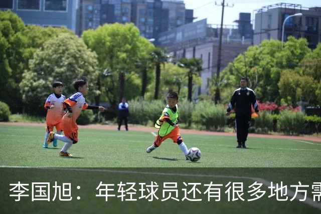 李国旭：年轻球员还有很多地方需要提升，要对得起球迷的支持