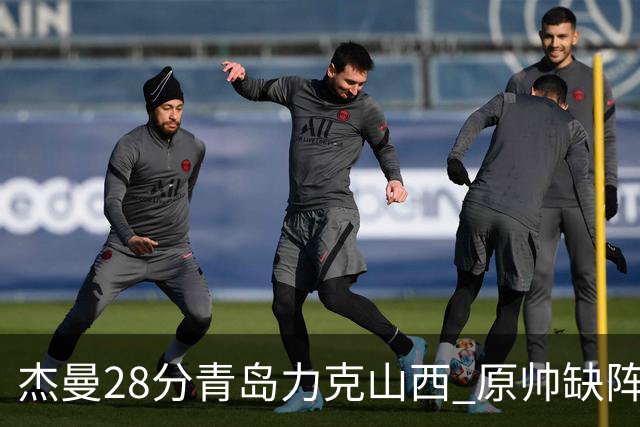 杰曼28分青岛力克山西 原帅缺阵常林砍准三双