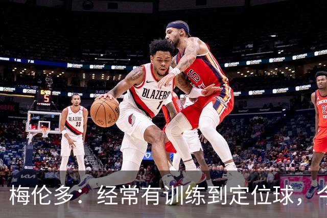 梅伦多：经常有训练到定位球，今天通过定位球帮助球队赢下了比赛