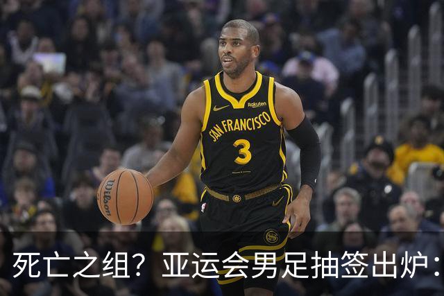 死亡之组？亚运会男足抽签出炉：国足与伊朗朝鲜同组！将战阿联酋