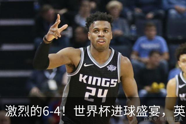 激烈的6-4！世界杯进球盛宴，英格兰勇夺第三，姆巴佩狂揽进球