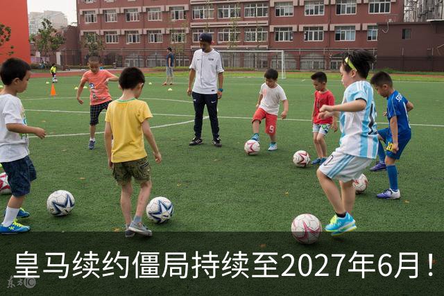 皇马续约僵局持续至2027年6月！阿森纳砸队史第一高薪等接盘
