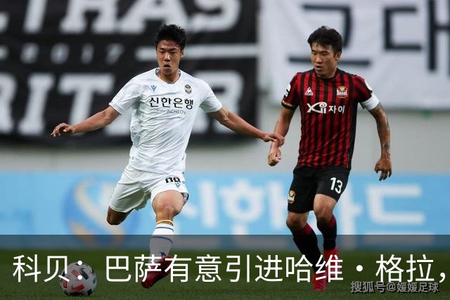 科贝：巴萨有意引进哈维·格拉，球员解约金在7月份降至4000万欧