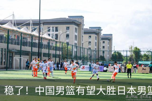 稳了！中国男篮有望大胜日本男篮，5大硬核理由，想输都难