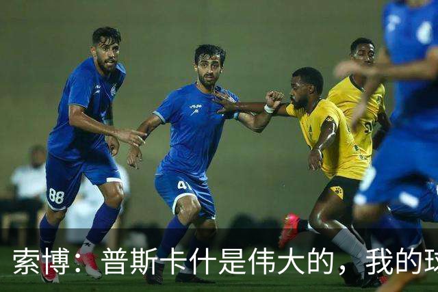 索博：普斯卡什是伟大的，我的球队可能永远不会进入世界杯决赛