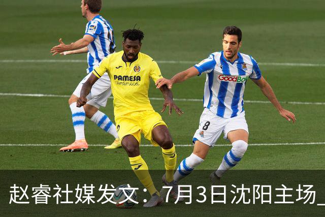 赵睿社媒发文：7月3日沈阳主场 一起为中国队加油，硬仗就得来硬的