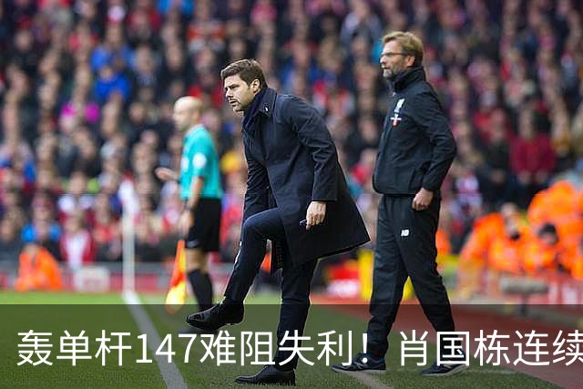 轰单杆147难阻失利！肖国栋连续错失赛点遭逆转，无缘上海大师赛八强