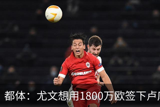 都体：尤文想用1800万欧签下卢库米，可能现金＋米雷蒂交换他