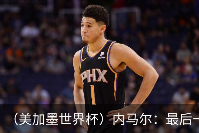（美加墨世界杯）内马尔：最后一支桑巴，未能起舞
