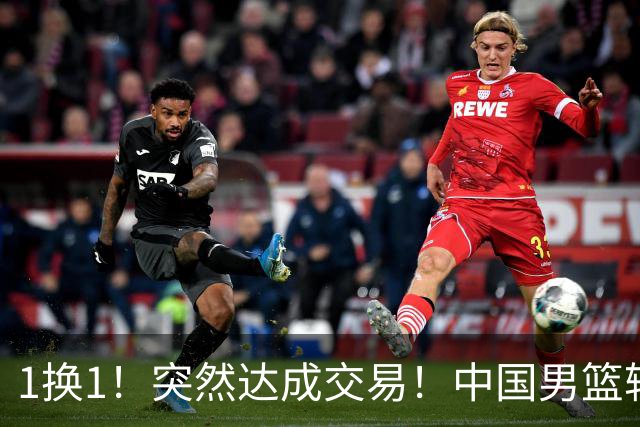 1换1！突然达成交易！中国男篮轮换级别前锋