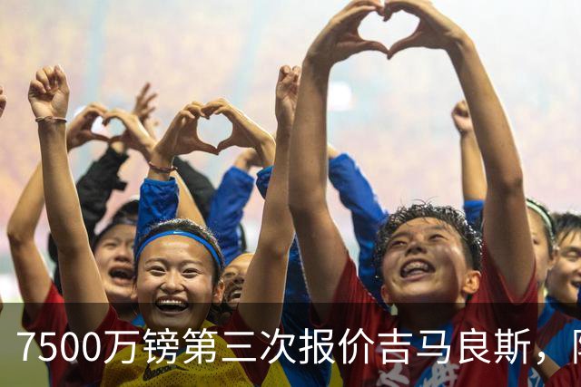7500万镑第三次报价吉马良斯，阿森纳若得手，队长厄德高恐遭清洗
