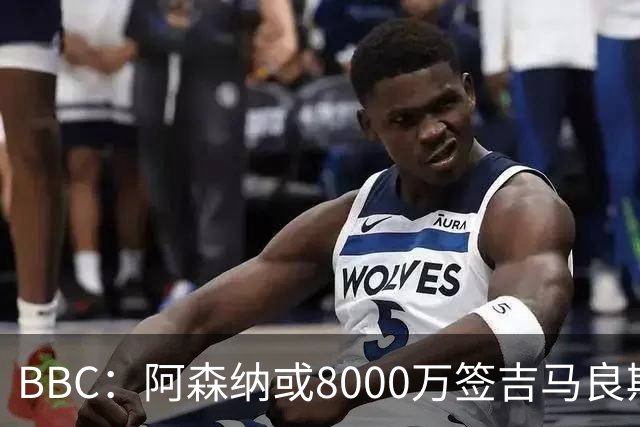 BBC：阿森纳或8000万签吉马良斯！枪手仍未放弃追求维尼修斯！