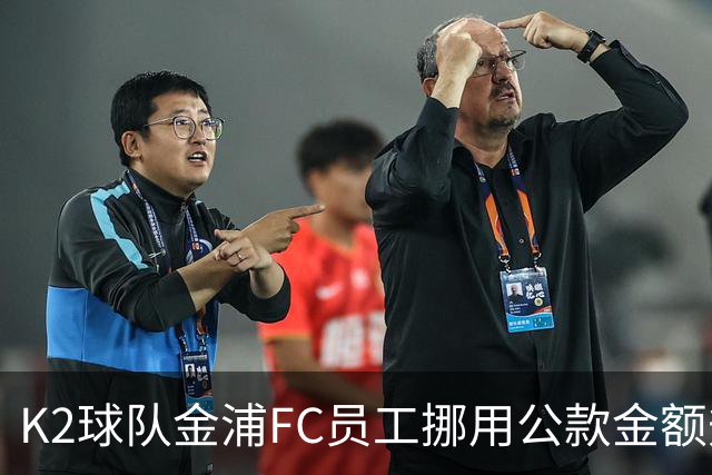 K2球队金浦FC员工挪用公款金额升至80亿韩元，约合3700万人民币